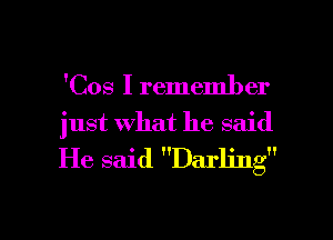 'Cos I remember
just what he said
He said Darling

g