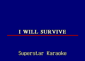 I WILL SURVIVE

Superstar Karaoke