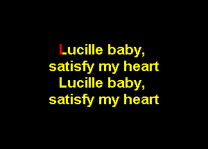 Lucille baby,
satisfy my heart

Lucille baby,
satisfy my heart