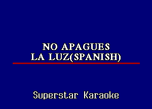 NO APAGUES

LA LUZ(SPANISH)

Superstar Karaoke