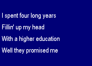 I spent four long years

Fillin' up my head
With a higher education

Well they promised me