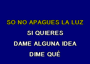 80 NO APAGUES LA LUZ

SI QUIERES
DAME ALGUNA IDEA
DIME QUE