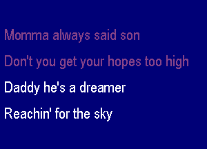 Daddy he's a dreamer

Reachin' for the sky