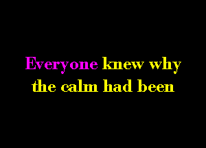 Everyone knew Why
the calm had been