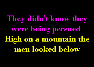 They didn't know they

were being persued
High 011 a mountain the
men looked below