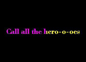 Call all the hero-o-oes