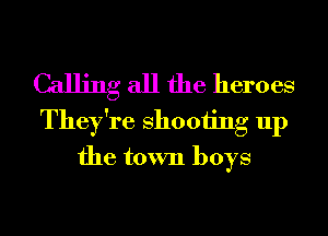 Calling all the heroes

They're 811001ng up
the town boys