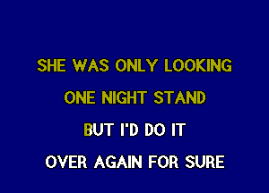 SHE WAS ONLY LOOKING

ONE NIGHT STAND
BUT I'D DO IT
OVER AGAIN FOR SURE
