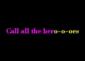 Call all the hero-o-oes