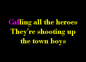 Calling all the heroes

They're 811001ng up
the town boys