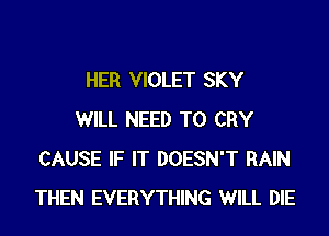 HER VIOLET SKY

WILL NEED TO CRY
CAUSE IF IT DOESN'T RAIN
THEN EVERYTHING WILL DIE