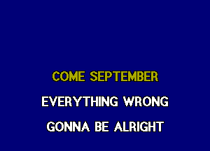 COME SEPTEMBER
EVERYTHING WRONG
GONNA BE ALRIGHT