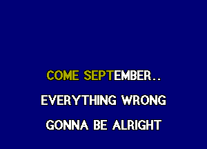 COME SEPTEMBER
EVERYTHING WRONG
GONNA BE ALRIGHT