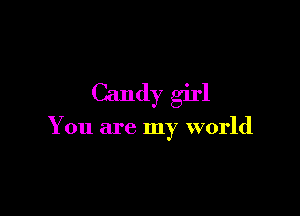Candy girl

You are my world