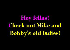 Hey fellas!
Check out Mike and
Bobby's old ladies!