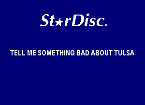 Sterisc...

TELL ME SOMETHING BAD ABOUT TULSA