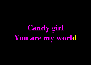 Candy girl

You are my world
