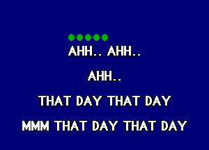 AHH.. AHH..

AHH..
THAT DAY THAT DAY
MMM THAT DAY THAT DAY