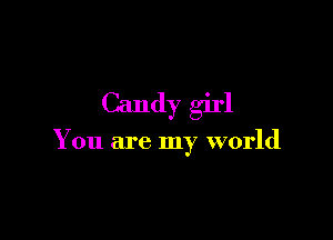 Candy girl

You are my world