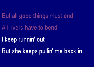 I keep runnin' out

But she keeps pullin' me back in