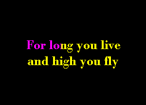 For long you live

and high you fly
