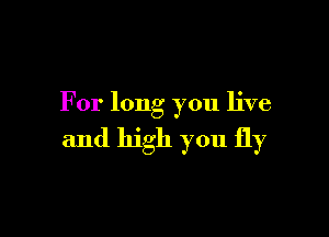 For long you live

and high you fly