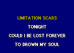LIMITATION SCARS

TONIGHT
COULD I BE LOST FOREVER
T0 DROWN MY SOUL