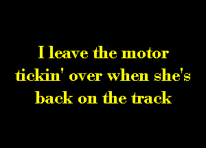I leave the motor

1ickin' over When She's
back 011 the tack