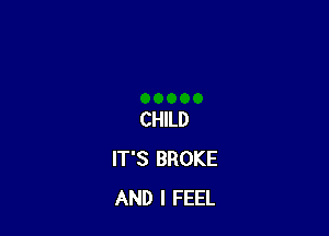 CHILD
IT'S BROKE
AND I FEEL