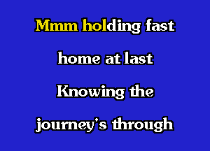 Mmm holding fast

home at last
Knowing the

journey's through
