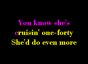You know she's
cruisin' one-forty
She'd do even more

g