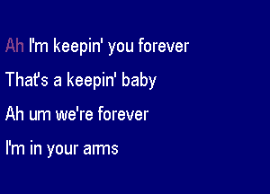 I'm keepin' you forever

Thafs a keepin' baby

Ah um we're forever

I'm in your arms