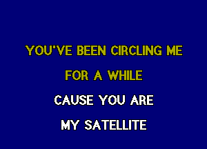 YOU'VE BEEN CIRCLING ME

FOR A WHILE
CAUSE YOU ARE
MY SATELLITE