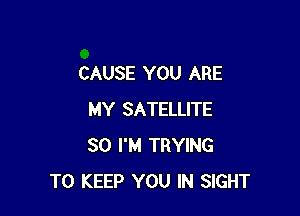 CAUSE YOU ARE

MY SATELLITE
SO I'M TRYING
TO KEEP YOU IN SIGHT