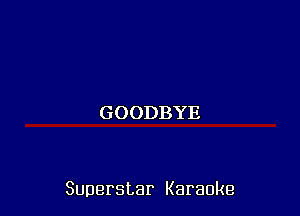 GOODBYE

Superstar Karaoke