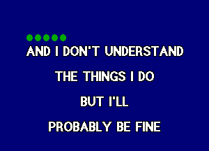 AND I DON'T UNDERSTAND

THE THINGS I DO
BUT I'LL
PROBABLY BE FINE