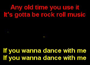 Any old time you use it
It's gotta be rock roll music

If you wanna dance with me
If you wanna dance with me