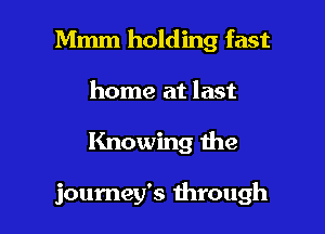 Mmm holding fast

home at last
Knowing the

journey's through