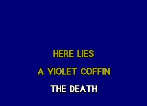 HERE LIES
A VIOLET COFFIN
THE DEATH