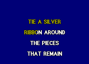 TIE A SILVER

RIBBON AROUND
THE PIECES
THAT REMAIN