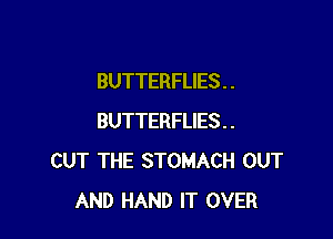 BUTTERFLIES . .

BUTTERFLIES . .
CUT THE STOMACH OUT
AND HAND IT OVER