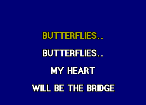 BUTTERFLIES . .

BUTTERFLIES . .
MY HEART
WILL BE THE BRIDGE