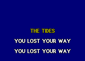 THE TIDES
YOU LOST YOUR WAY
YOU LOST YOUR WAY