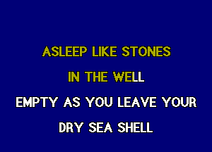 ASLEEP LIKE STONES

IN THE WELL
EMPTY AS YOU LEAVE YOUR
DRY SEA SHELL