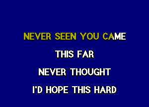 NEVER SEEN YOU CAME

THIS FAR
NEVER THOUGHT
I'D HOPE THIS HARD