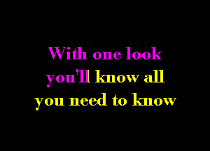 W ith one look

you'll know all

you need to know