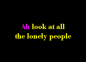 Ah look at all

the lonely people