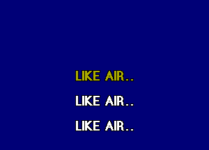 LIKE AIR..
LIKE AIR..
LIKE AIR..