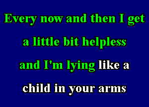 Evely 110W and then I get
a little bit helpless
and I'm lying like a

child in your arms