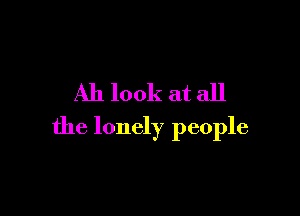 Ah look at all

the lonely people